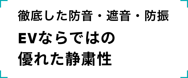 徹底した防音・遮音・防振 EVならではの優れた静粛性