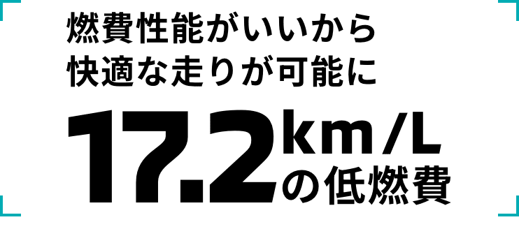 燃費性能がいいから快適な走りが可能に 17.2km/Lの低燃費