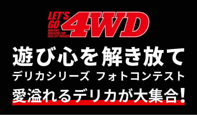 LETS GO 4WD 遊び心を解き放て デリカシリーズ フォトコンテスト 愛溢れるデリカが大集合！