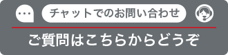 チャットでのお問い合わせ ご質問はこちらからどうぞ
