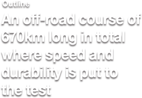 outline outline An off-road course of 670km long in total where speed and durability is put to the test