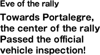 Eve of the rally Towards Portalegre, the center of the rally Passed the official vehicle inspection!