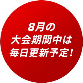 8月の大会期間中は毎日更新予定！