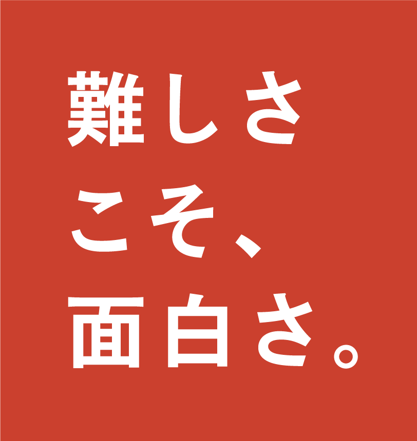 難しさこそ、面白さ。