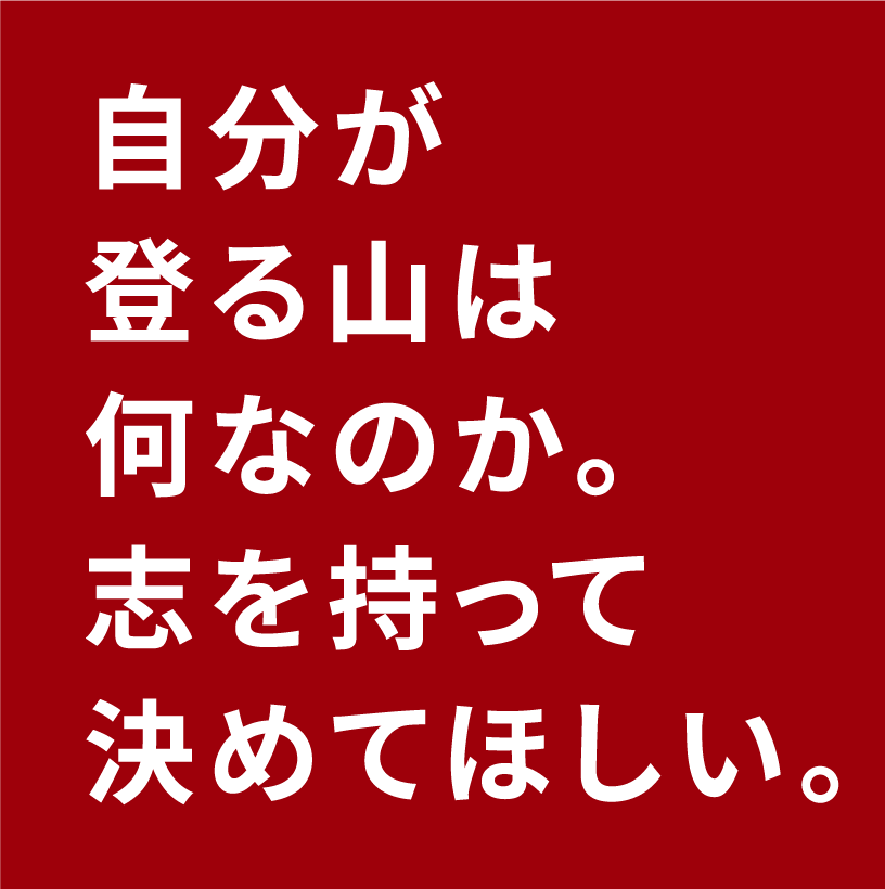 自分が登る山は何なのか。志を持って決めてほしい。