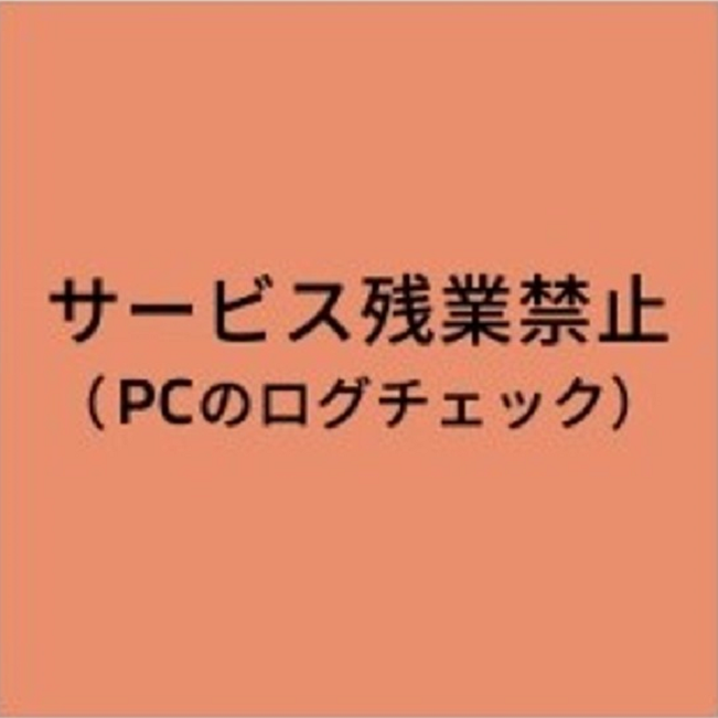 サービス残業禁止（PCのログチェック）