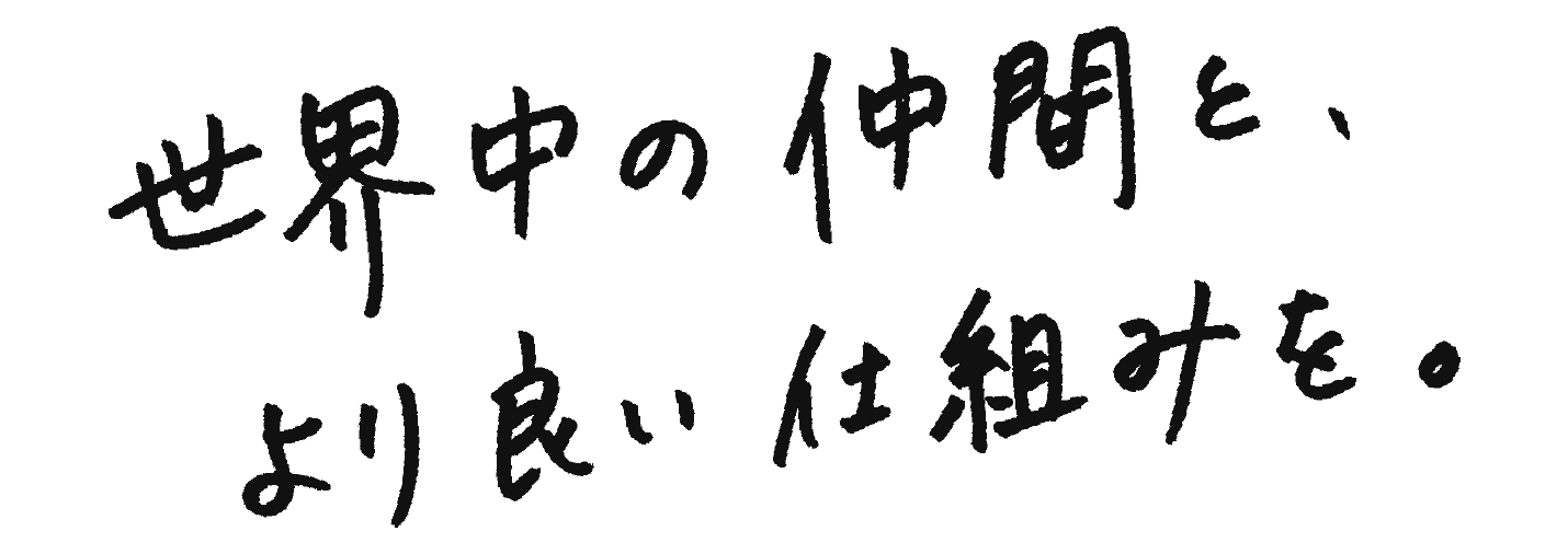 世界中の仲間と、より良い仕組みを。