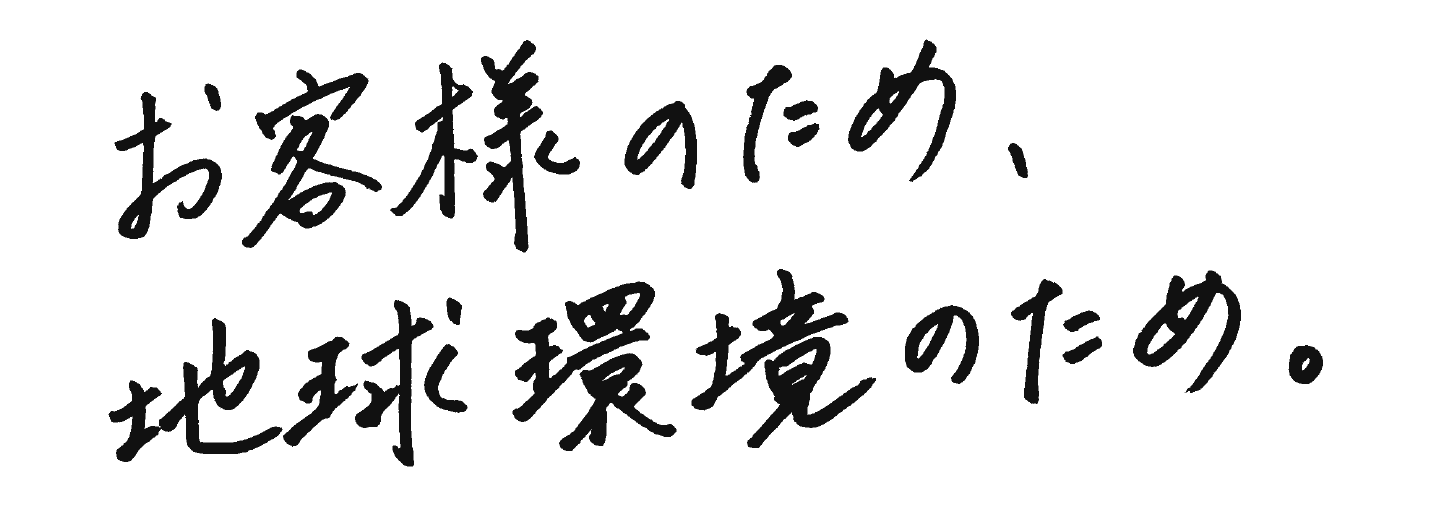 お客様のため、地球環境のため。