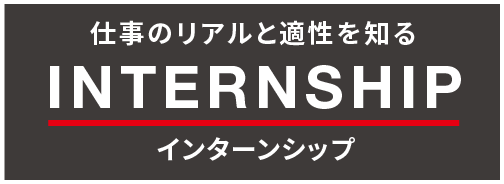 仕事のリアルと適性を知る インターンシップ