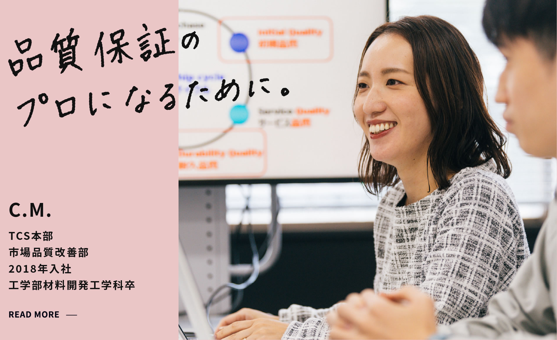 C.M. 品質保証のプロになるために。 市場品質改善部 品質情報 車体グループ 2018年入社 工学部材料開発工学科卒
