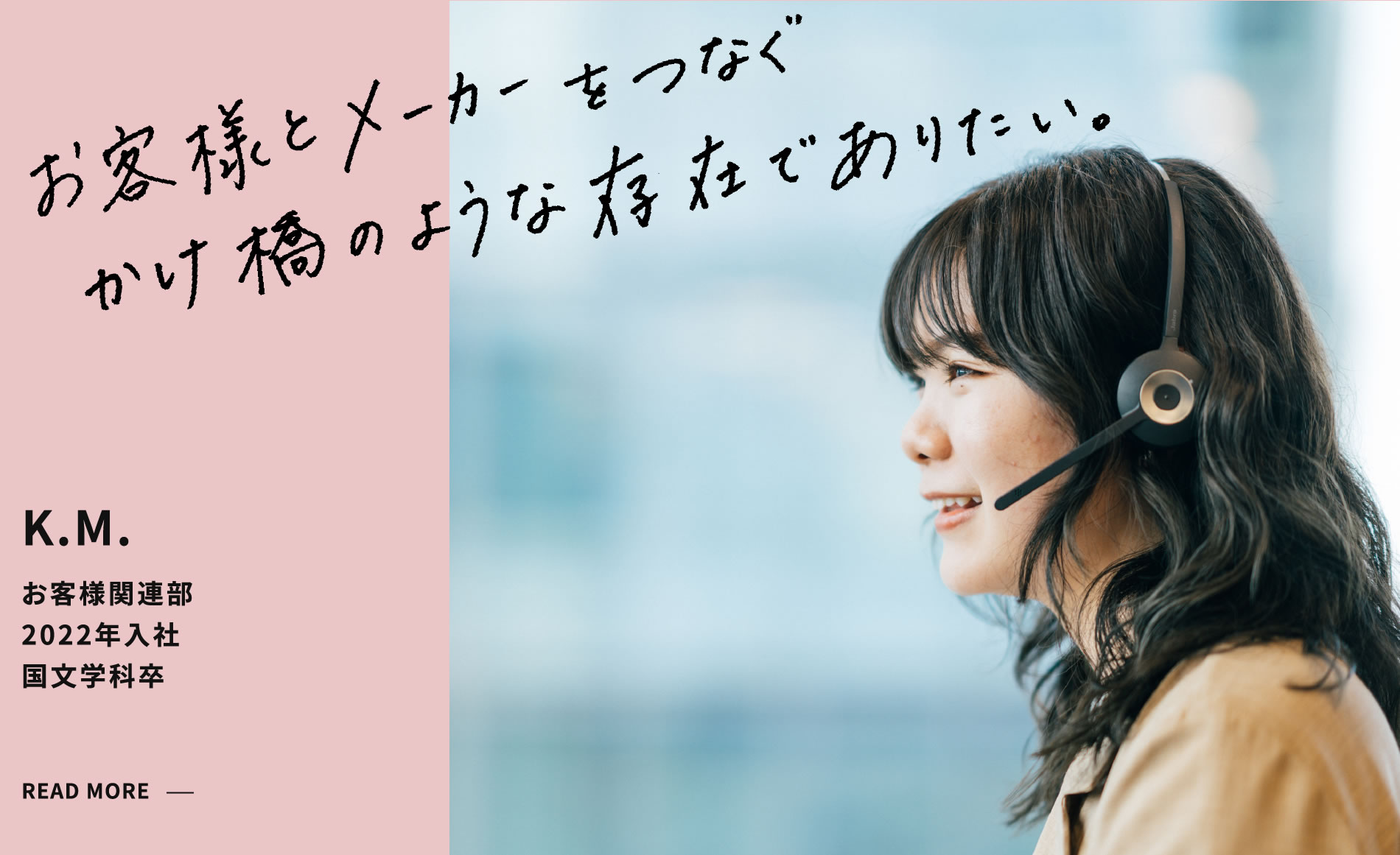 K.M. お客様とメーカーをつなぐかけ橋のような存在でありたい。 お客様関連部 2022年入社 国文学科卒