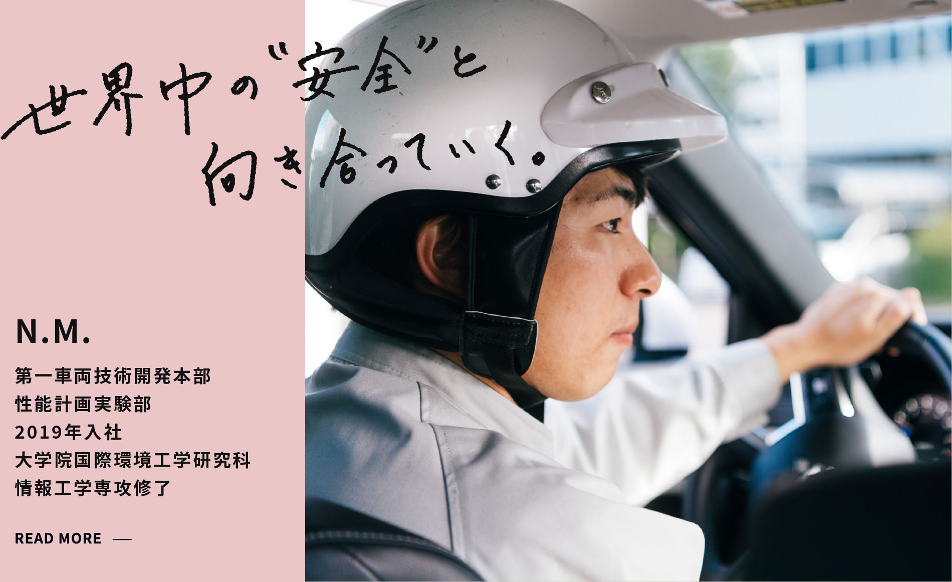 N.M. 世界中の安全と向き合っていく。 性能計画実験部 2019年入社 大学院国際環境工学研究科 情報工学専攻修了