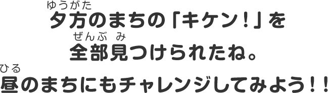 夕方のまちの「キケン！」を全部見つけられたね。昼のまちにもチャレンジしてみよう！！