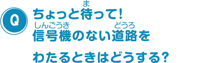 ちょっと待って！信号機のない道路をわたるときはどうする？