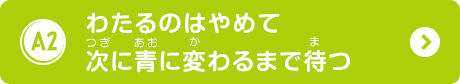 わたるのはやめて次に青に変わるまで待つ