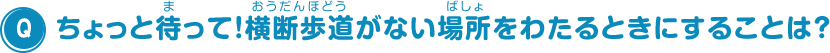 ちょっと待って！横断歩道がない場所をわたるときにすることは？
