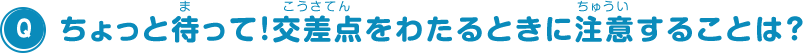 ちょっと待って！交差点をわたるときに注意することは？