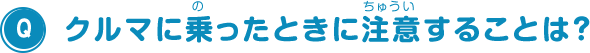クルマに乗ったときに注意することは？