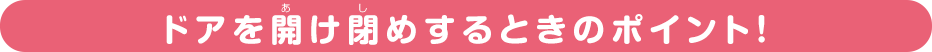 ドアを開け閉めするときのポイント！