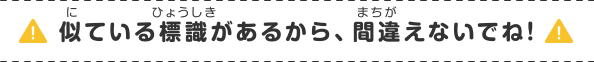 似ている標識があるから、間違えないでね!