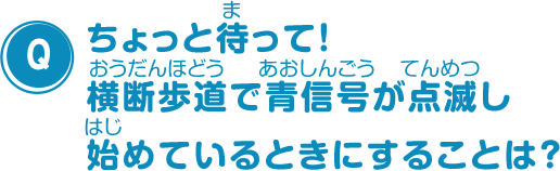 ちょっと待って！横断歩道で青信号が点滅し始めているときにすることは？
