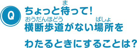 ちょっと待って！横断歩道がない場所をわたるときにすることは？