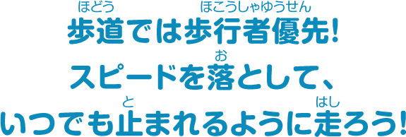 歩道では歩行者優先！スピードを落として、いつでも止まれるように走ろう！