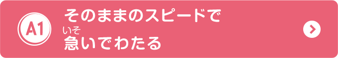 そのままのスピードで急いでわたる