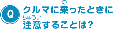 クルマに乗ったときに注意することは？