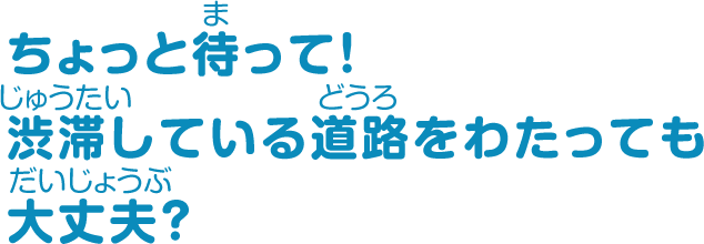 ちょっと待って！渋滞している道路をわたっても大丈夫？