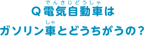 Q 電気自動車はガソリン車とどうちがうの？