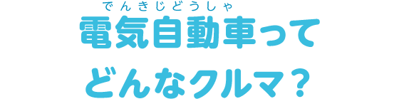 電気自動車ってどんなクルマ？