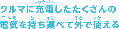 クルマに充電したたくさんの電気を持ち運べて外で使える