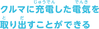 クルマに充電した電気を取り出すことができる