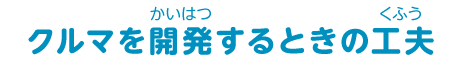 クルマを開発するときの工夫