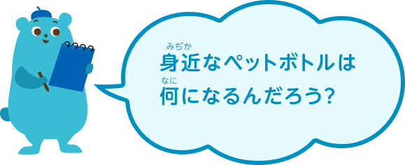 身近なペットボトルは何になるんだろう？