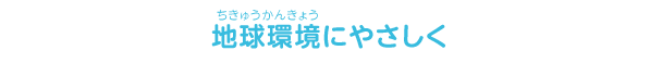 地球にやさしく