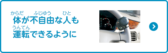 体が不自由な人も運転できるように（運転補助装置）