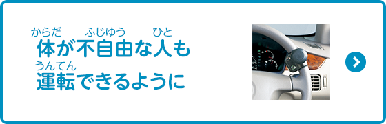 体が不自由な人も運転できるように（運転補助装置）