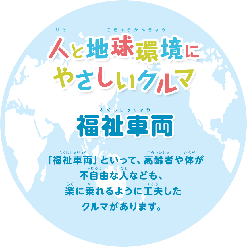 人と地球環境にやさしいクルマをつくります 福祉車両