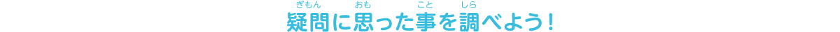 疑問に思った事を調べよう！