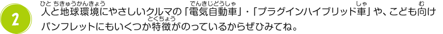 人と地球環境にやさしいクルマの「電気自動車」・「プラグインハイブリッド車」や、こども向けパンフレットにもいくつか特徴がのっているからぜひみてね。