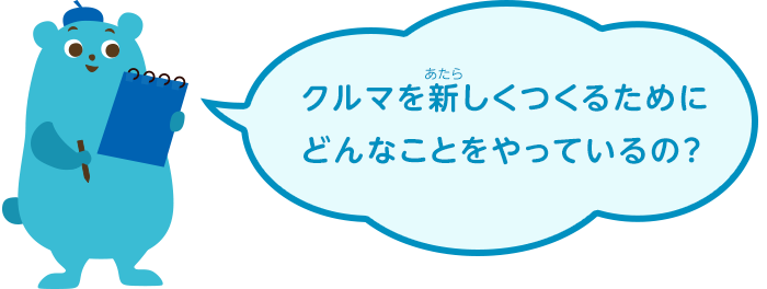 クルマを新しくつくるためにどんなことをやっているの？