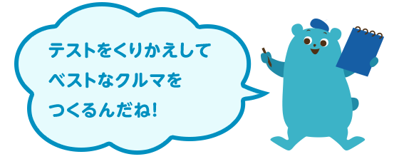 テストをくりかえしてベストなクルマをつくるんだね！