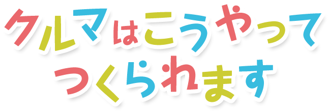 クルマはこうやってつくられます