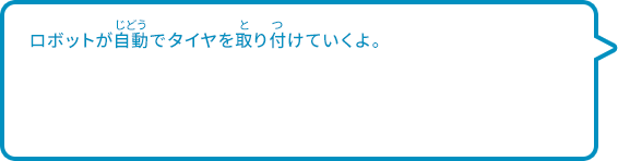 ロボットが自動でタイヤを取り付けていくよ。