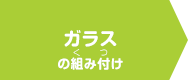 ガラスの組み付け