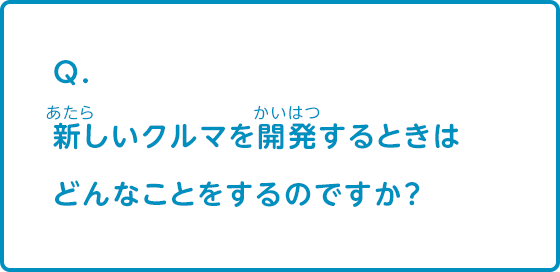 新しいクルマを開発するときはどんなことをするのですか？