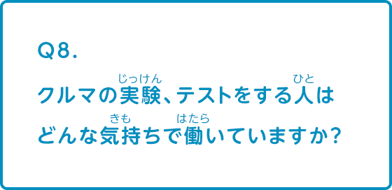 クルマの実験、テストをする人はどんな気持ちで働いていますか？