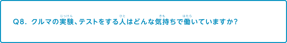 クルマの実験、テストをする人はどんな気持ちで働いていますか？